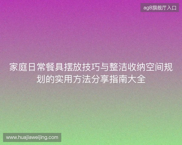家庭日常餐具摆放技巧与整洁收纳空间规划的实用方法分享指南大全